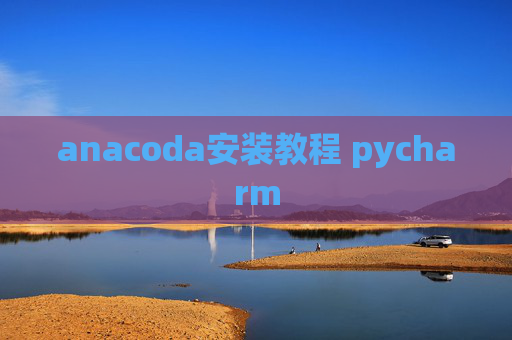 anacoda安装教程 pycharm anacoda安装教程 pycharm